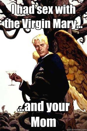 I had sex with the Virgin Mary... ...and your Mom  Good Guy Lucifer