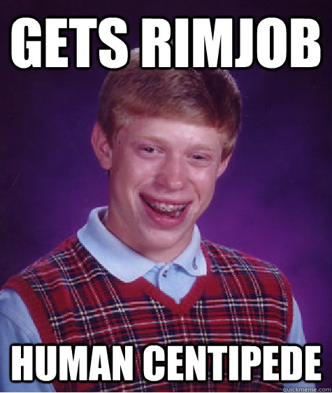 gets rimjob human centipede   Bad Luck Brian