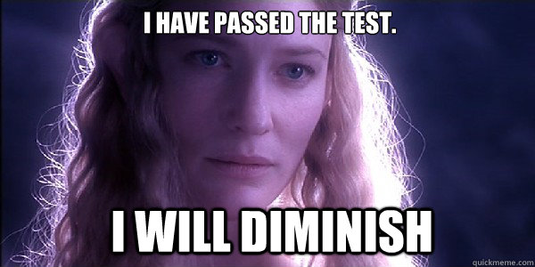  I have passed the test.  I will diminish  