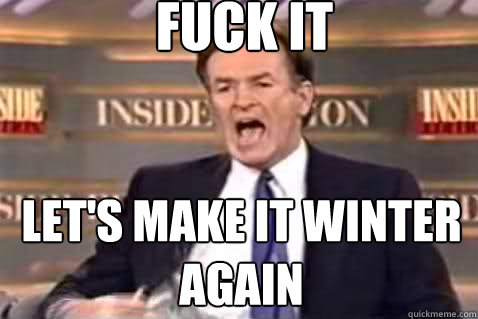 fuck it Let's Make It Winter Again  Fuck It Bill OReilly