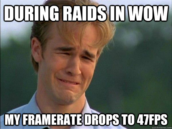 During raids in wow my framerate drops to 47fps - During raids in wow my framerate drops to 47fps  Forum First World Problems