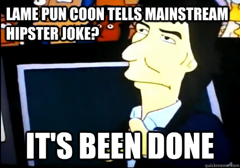 Lame Pun Coon tells mainstream hipster joke? It's been done  