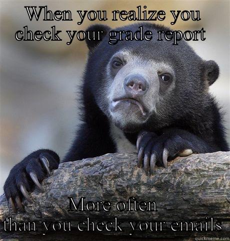 WHEN YOU REALIZE YOU CHECK YOUR GRADE REPORT  MORE OFTEN THAN YOU CHECK YOUR EMAILS Confession Bear