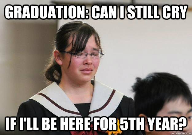 Graduation: Can I still cry If I'll be here for 5th year?  