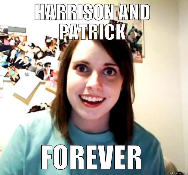 HARRISON AND PATRICK FOREVER Overly Attached Girlfriend