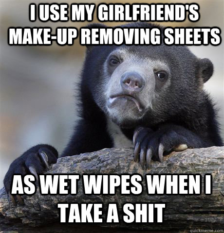 I use my girlfriend's make-up removing sheets as wet wipes when i take a shit - I use my girlfriend's make-up removing sheets as wet wipes when i take a shit  Confession Bear
