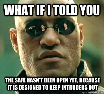 What if i told you The safe hasn't been open yet, because it is designed to keep intruders out  WhatIfIToldYouBing