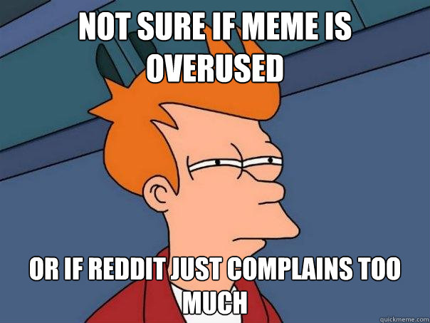 not sure if meme is overused or if reddit just complains too much  Futurama Fry