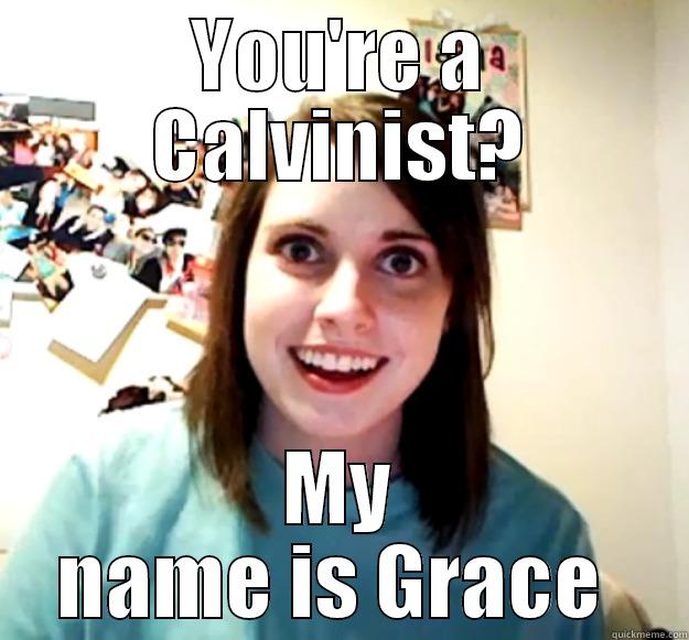 YOU'RE A CALVINIST? MY NAME IS GRACE  Overly Attached Girlfriend