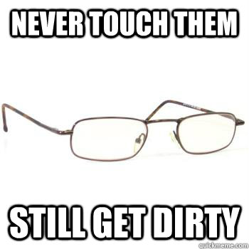 never touch them still get dirty - never touch them still get dirty  Scumbag Glasses