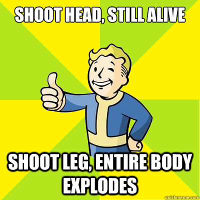 shoot head, still alive shoot leg, entire body explodes - shoot head, still alive shoot leg, entire body explodes  Fallout new vegas
