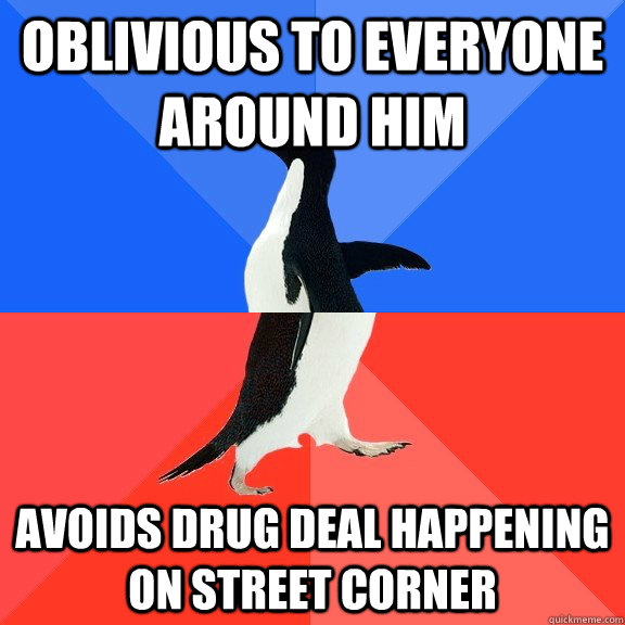 Oblivious to everyone around him Avoids drug deal happening on street corner  Socially Awkward Awesome Penguin