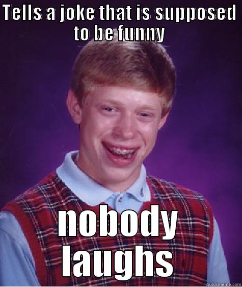 TELLS A JOKE THAT IS SUPPOSED TO BE FUNNY NOBODY LAUGHS Bad Luck Brian