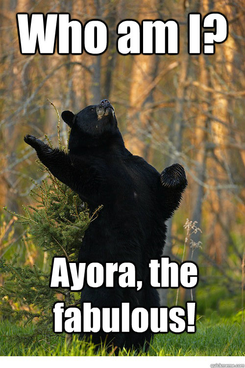 Who am I? Ayora, the fabulous!  Fabulous Bear