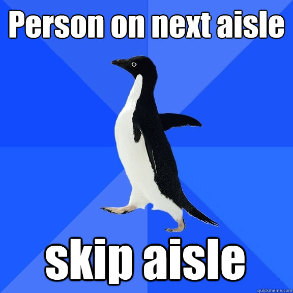 Person on next aisle skip aisle  Socially Awkward Penguin