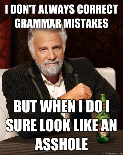 I don't always correct grammar mistakes but when i do i sure look like an asshole  The Most Interesting Man In The World