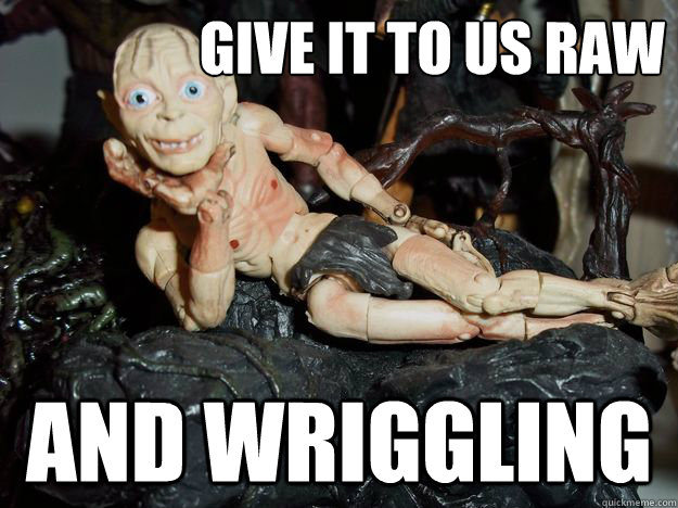 give it to us raw and wriggling - give it to us raw and wriggling  Seductive Smeagol