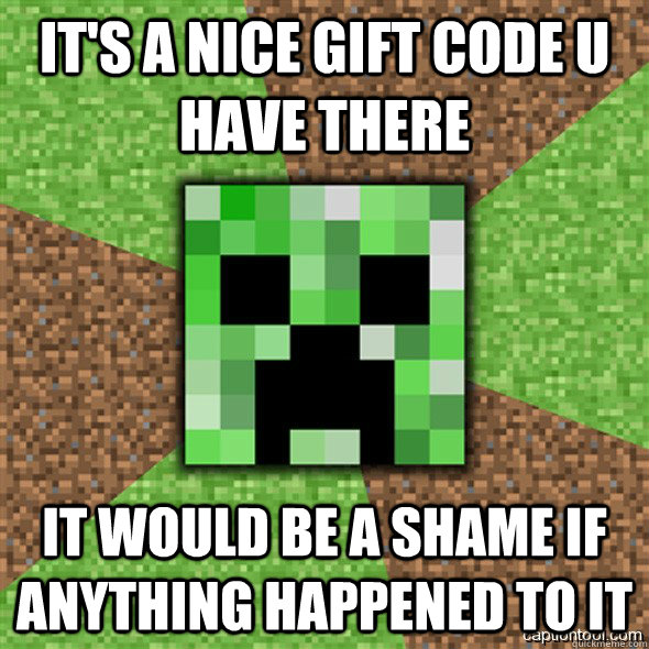 It's a nice Gift code u have there It would be a shame if anything happened to it - It's a nice Gift code u have there It would be a shame if anything happened to it  Minecraft Creeper