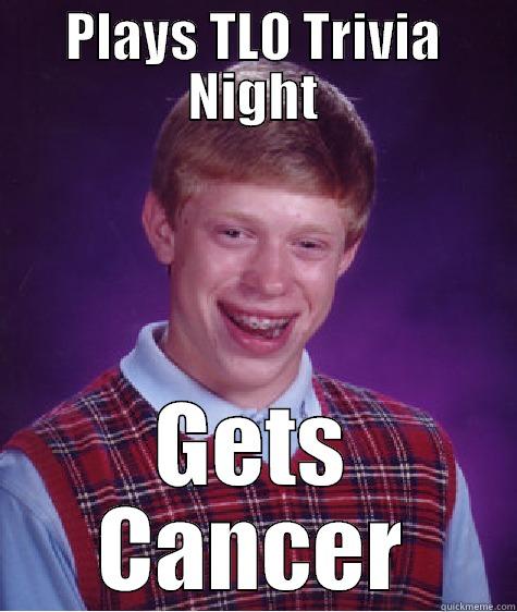 PLAYS TLO TRIVIA NIGHT GETS CANCER Bad Luck Brian
