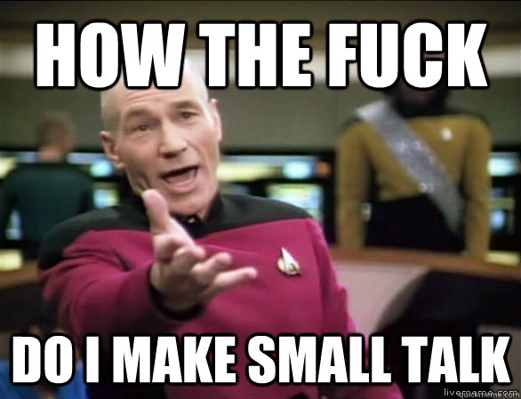 how the fuck do i make small talk  Annoyed Picard HD
