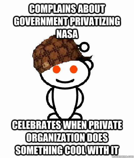 Complains about government privatizing NASA Celebrates when private organization does something cool with it   Scumbag Redditor