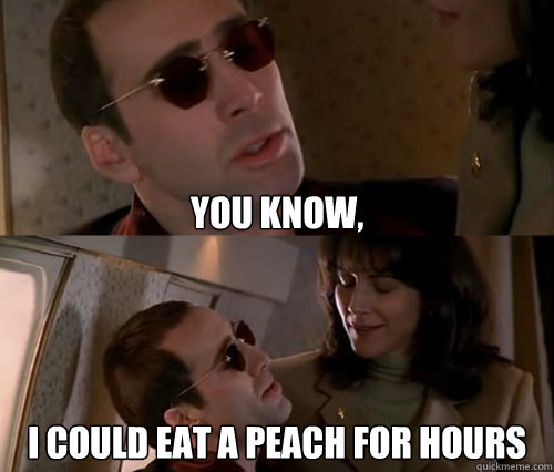 You know, i could eat a peach for hours - You know, i could eat a peach for hours  face off peach