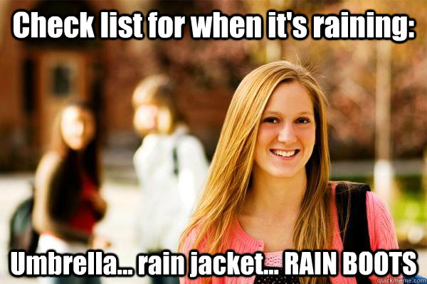 Check list for when it's raining: Umbrella... rain jacket... RAIN BOOTS  College Freshwoman