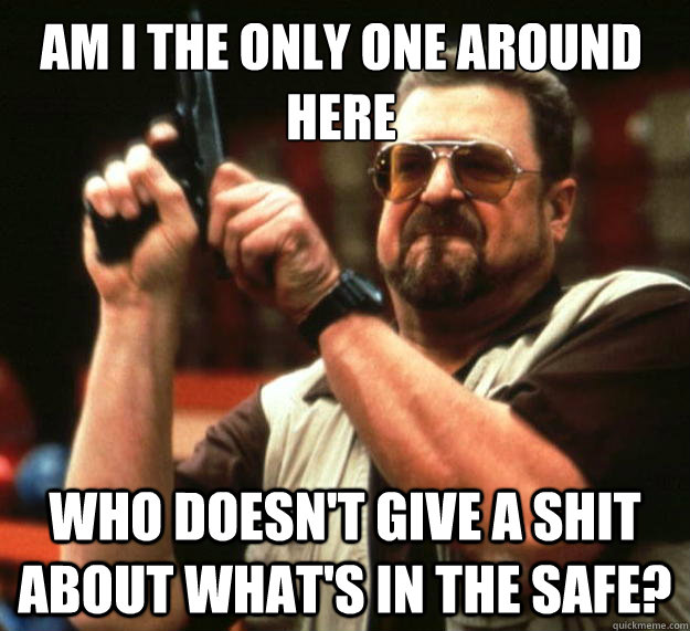 Am I the only one around here who doesn't give a shit about what's in the safe?  Walter