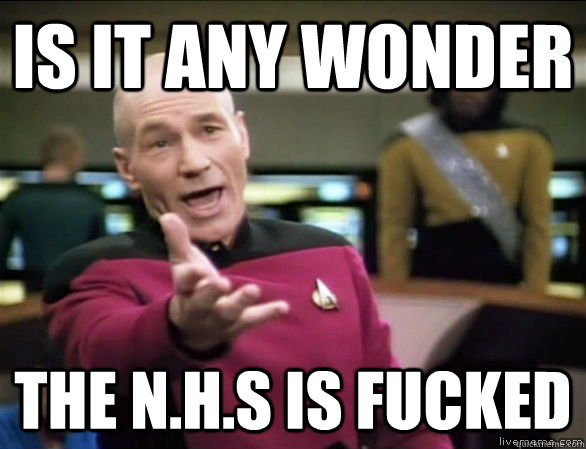 is it any wonder the n.h.s is fucked  Annoyed Picard HD