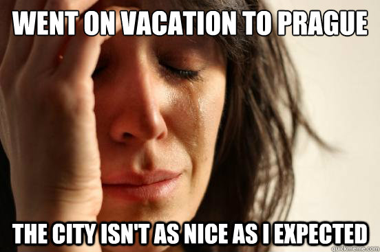 went on vacation to prague the city isn't as nice as i expected  First World Problems