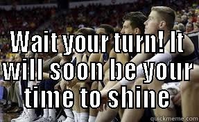  WAIT YOUR TURN! IT WILL SOON BE YOUR TIME TO SHINE Misc