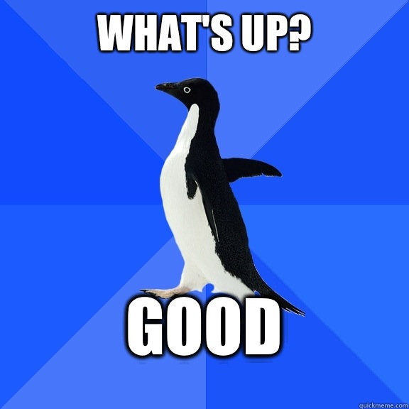 What's up?  Good   Socially Awkward Penguin