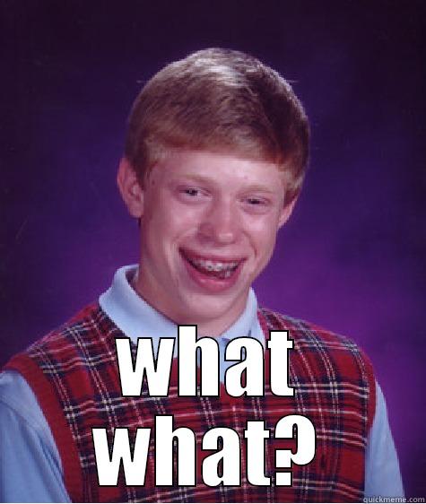  WHAT WHAT? Bad Luck Brian