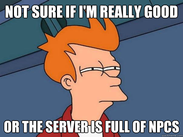 not sure if i'm really good or the server is full of npcs - not sure if i'm really good or the server is full of npcs  Futurama Fry