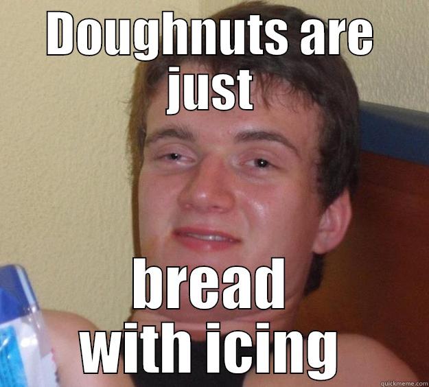 DOUGHNUTS ARE JUST BREAD WITH ICING 10 Guy