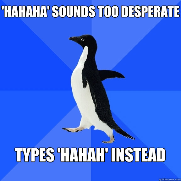 'hahaha' sounds too desperate  types 'hahah' instead   Socially Awkward Penguin