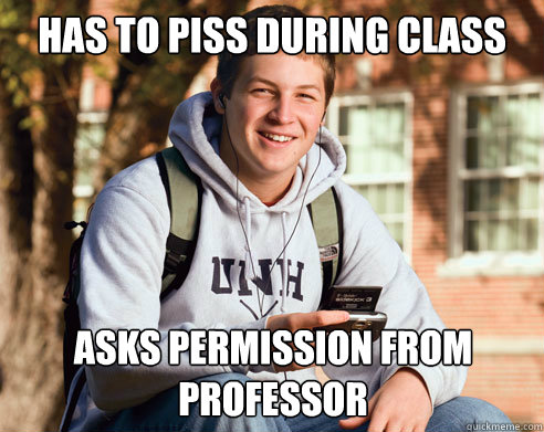Has to piss during class asks permission from professor  College Freshman