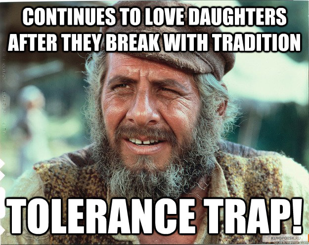 Continues to love daughters after they break with tradition Tolerance Trap! - Continues to love daughters after they break with tradition Tolerance Trap!  Tolerance Tevye