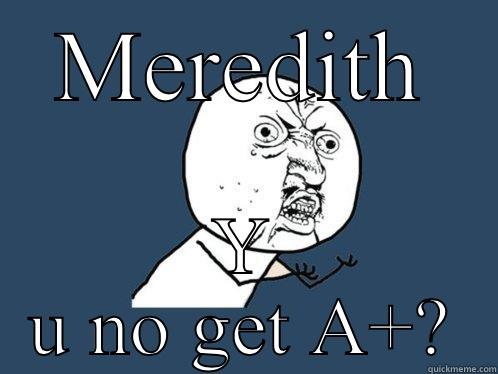 MEREDITH Y U NO GET A+? Y U No