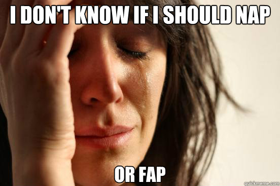 I don't know if I should nap or fap  First World Problems