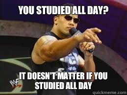 YOU STUDIED ALL DAY? IT DOESN'T MATTER IF YOU STUDIED ALL DAY  