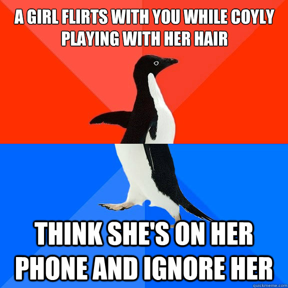 A girl flirts with you while coyly playing with her hair Think she's on her phone and ignore her  Socially Awesome Awkward Penguin