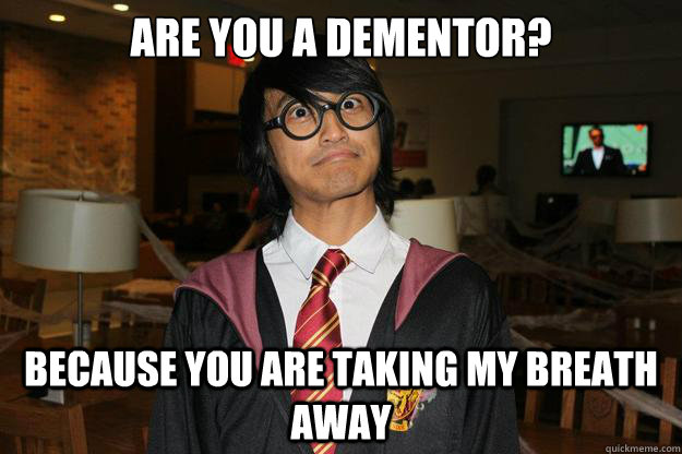 Are you a Dementor? Because you are taking my breath away - Are you a Dementor? Because you are taking my breath away  Ranny Potter
