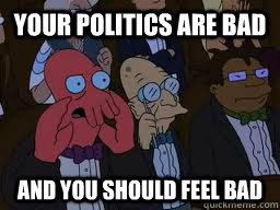 Your politics are bad and you should feel bad  Zoidberg