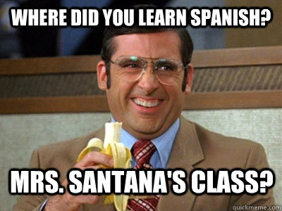 Where did you learn Spanish? Mrs. Santana's class? - Where did you learn Spanish? Mrs. Santana's class?  Brick Tamland
