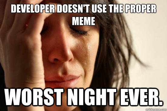 Developer doesn't use the proper meme Worst night ever.  First World Problems