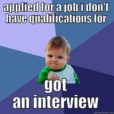APPLIED FOR A JOB I DON'T HAVE QUALIFICATIONS FOR GOT AN INTERVIEW Success Kid