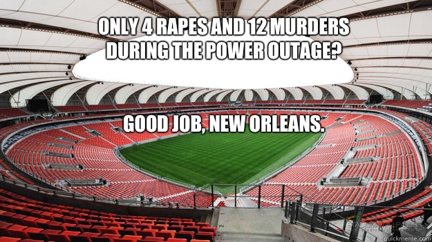 Only 4 rapes and 12 murders during the power outage?


Good job, New Orleans.




.  stadium