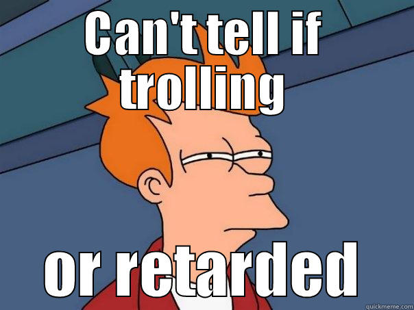 CAN'T TELL IF TROLLING OR RETARDED Futurama Fry