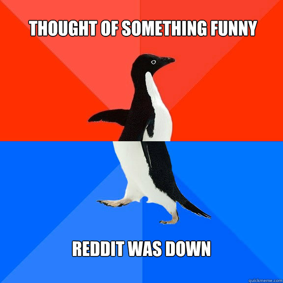 Thought of something funny Reddit was down  Socially Awesome Awkward Penguin